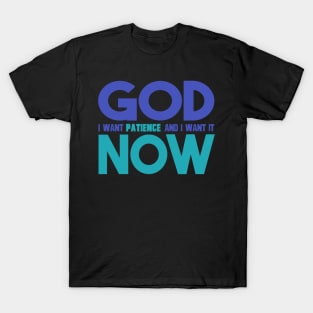 God I Want Patience And I Want It Now T-Shirt